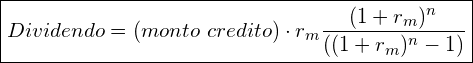 \boxed{Dividendo= \left ( monto\ credito \right ) \cdot r_{m}  \frac{(1+r_{m})^n}{( ( 1+r_{m})^n -1 )}}