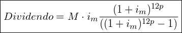 \boxed{Dividendo=M  \cdot i_{m}  \frac{(1+i_{m})^{12p}}{( ( 1+i_{m})^{12p} -1 )}}